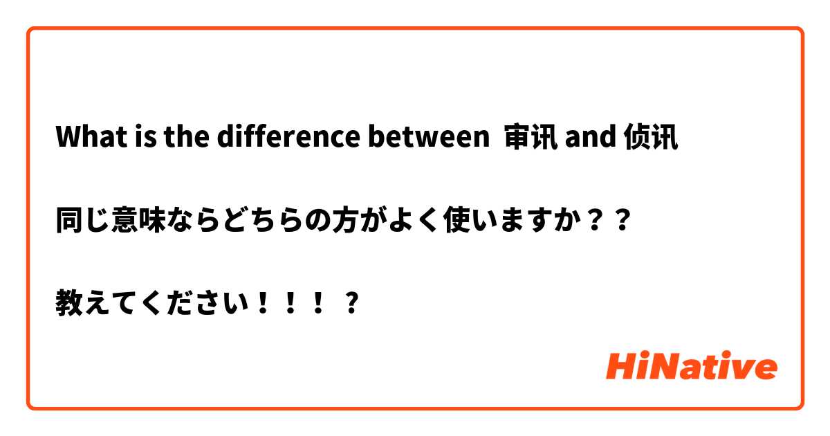 What is the difference between 审讯 and 侦讯

同じ意味ならどちらの方がよく使いますか？？

教えてください！！！ ?