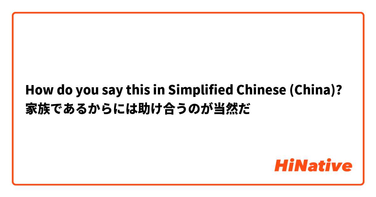 How do you say this in Simplified Chinese (China)? 家族であるからには助け合うのが当然だ