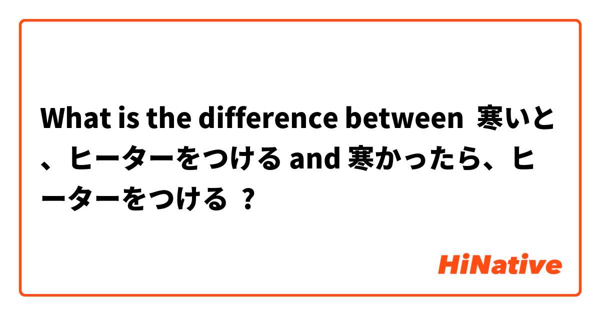What is the difference between 寒いと、ヒーターをつける and 寒かったら、ヒーターをつける ?