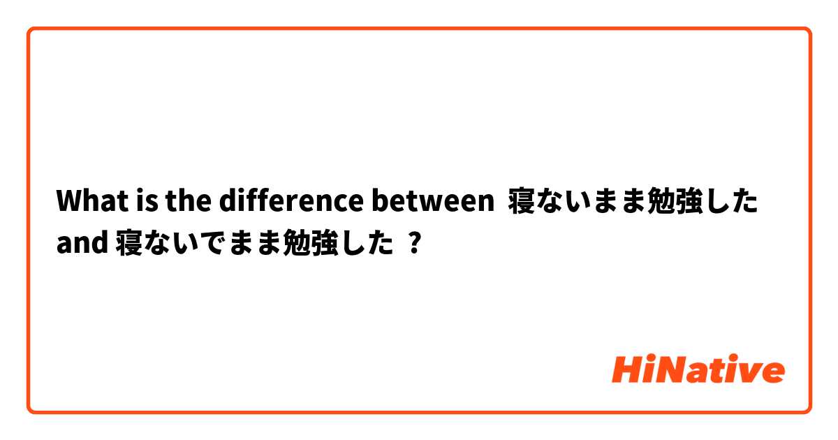 What is the difference between 寝ないまま勉強した and 寝ないでまま勉強した ?