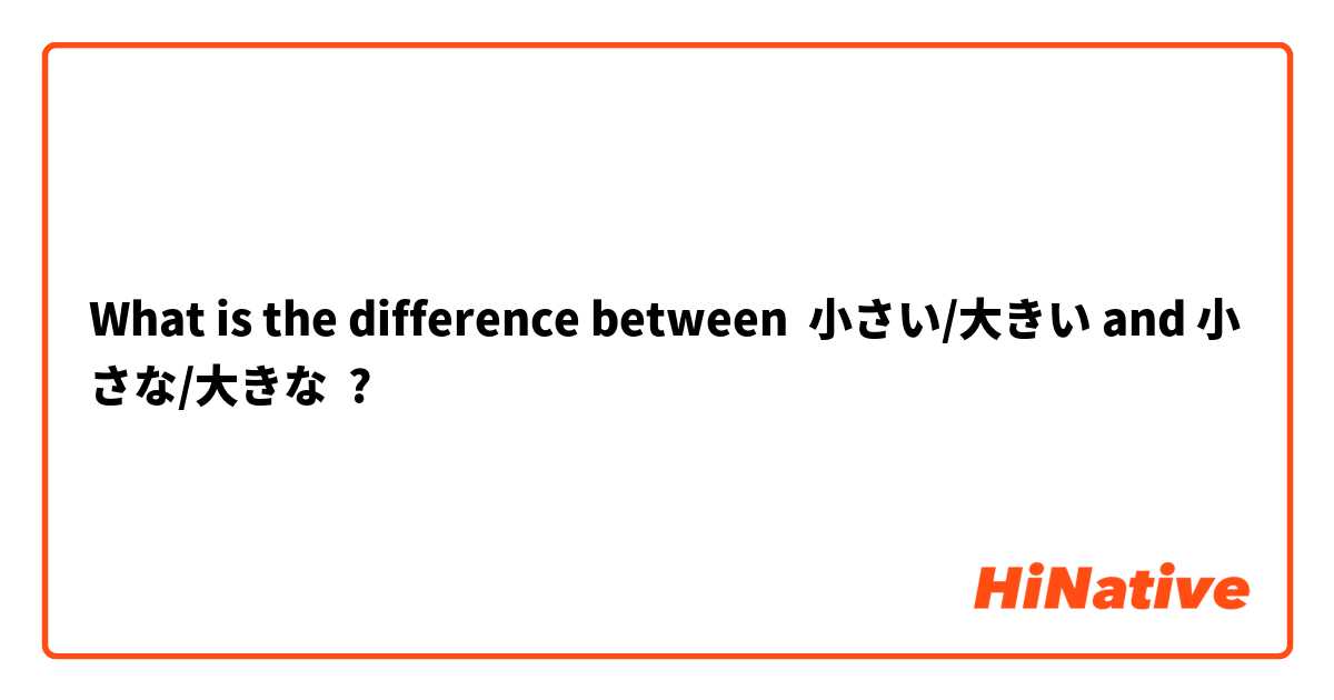 What is the difference between 小さい/大きい and 小さな/大きな ?
