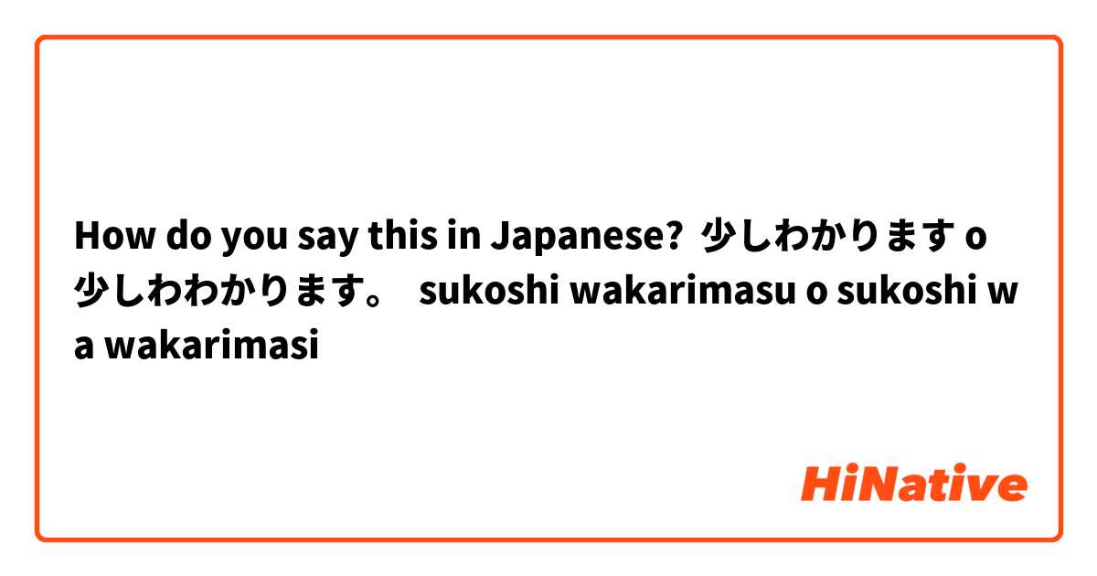 How do you say this in Japanese? 少しわかります o  少しわわかります。  sukoshi wakarimasu o sukoshi wa wakarimasi