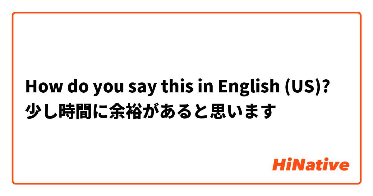 How do you say this in English (US)? 少し時間に余裕があると思います