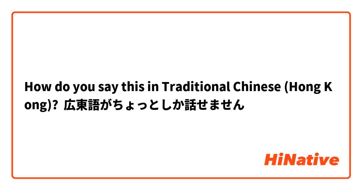 How do you say this in Traditional Chinese (Hong Kong)? 広東語がちょっとしか話せません