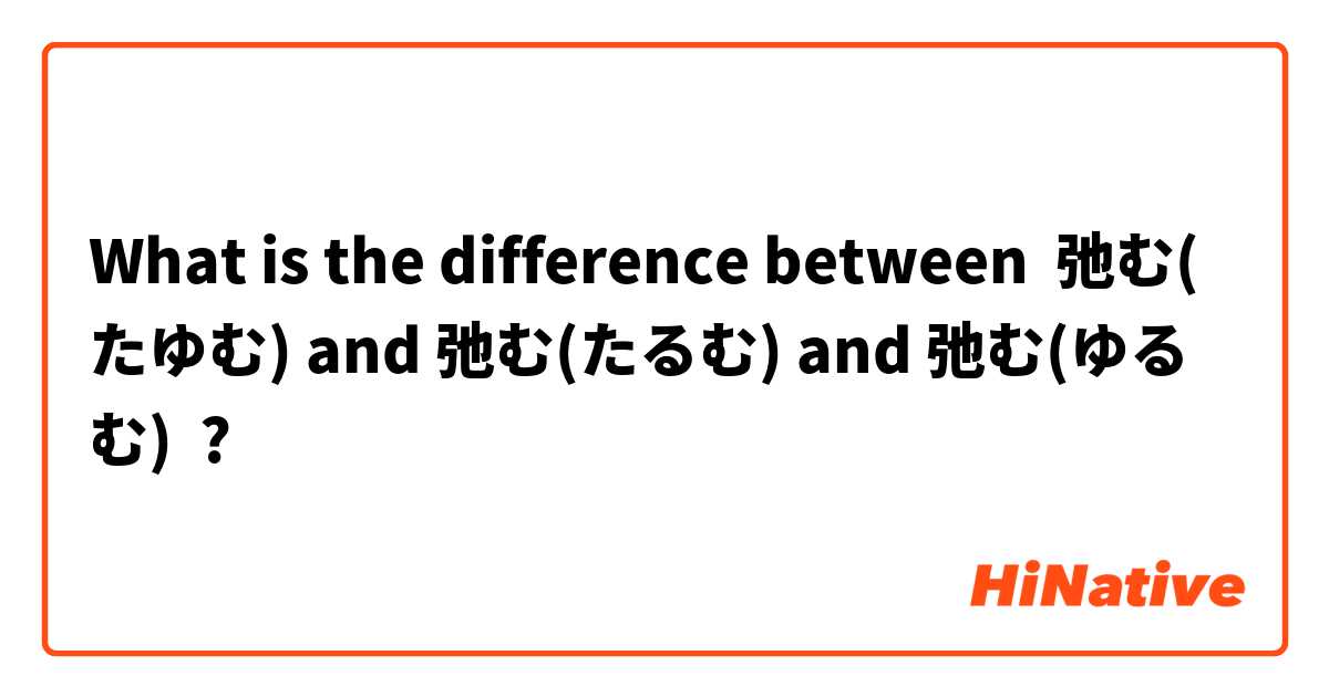 What is the difference between 弛む(たゆむ) and 弛む(たるむ) and 弛む(ゆるむ) ?