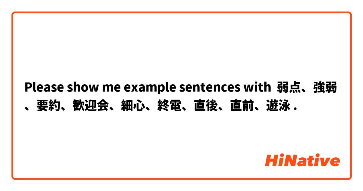 Please show me example sentences with 弱点、強弱、要約、歓迎会、細心、終電、直後、直前、遊泳.