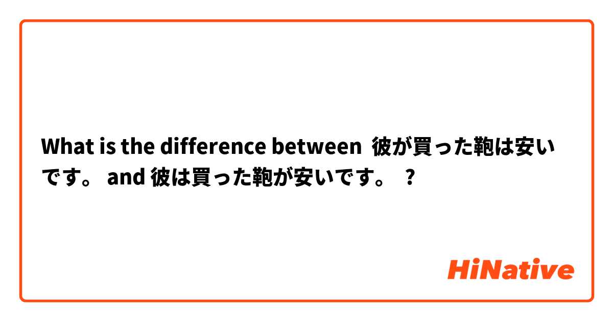 What is the difference between 彼が買った鞄は安いです。 and 彼は買った鞄が安いです。 ?