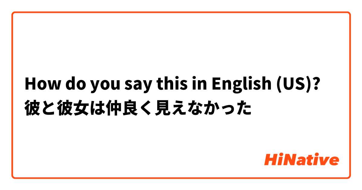 How do you say this in English (US)? 彼と彼女は仲良く見えなかった