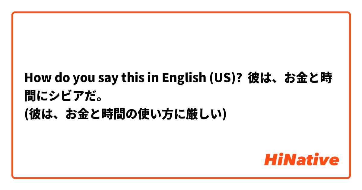 How do you say this in English (US)? 彼は、お金と時間にシビアだ。
(彼は、お金と時間の使い方に厳しい)