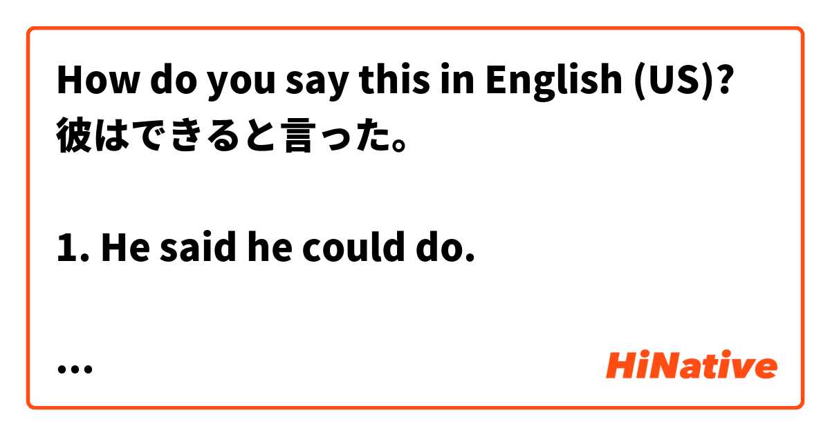 How do you say this in English (US)? 彼はできると言った。

1. He said he could do.

Or

2. He said he can do. 