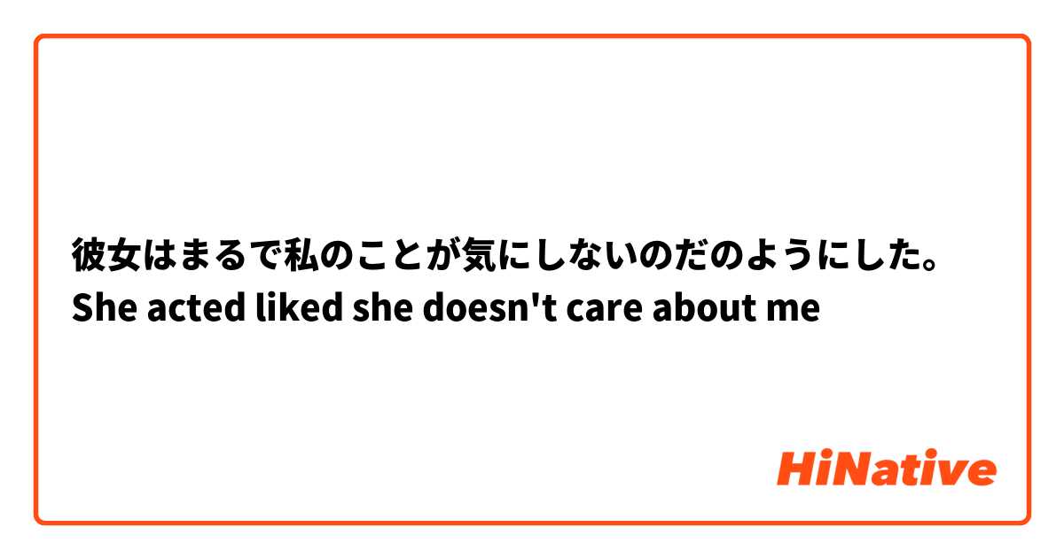 彼女はまるで私のことが気にしないのだのようにした。
She acted liked she doesn't care about me