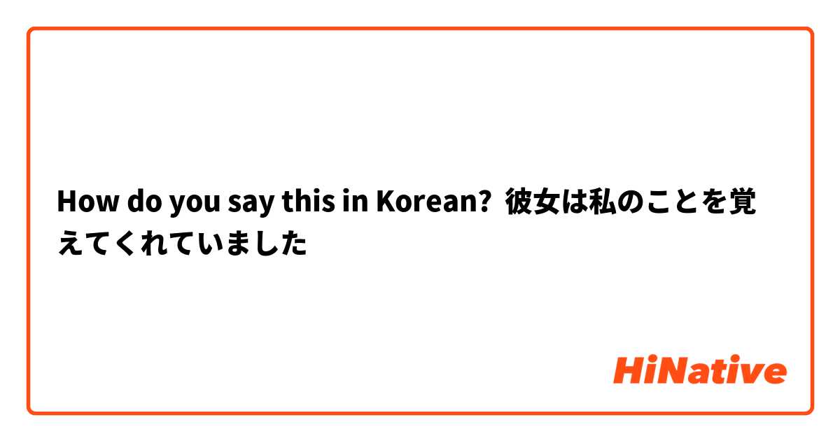 How do you say this in Korean? 彼女は私のことを覚えてくれていました