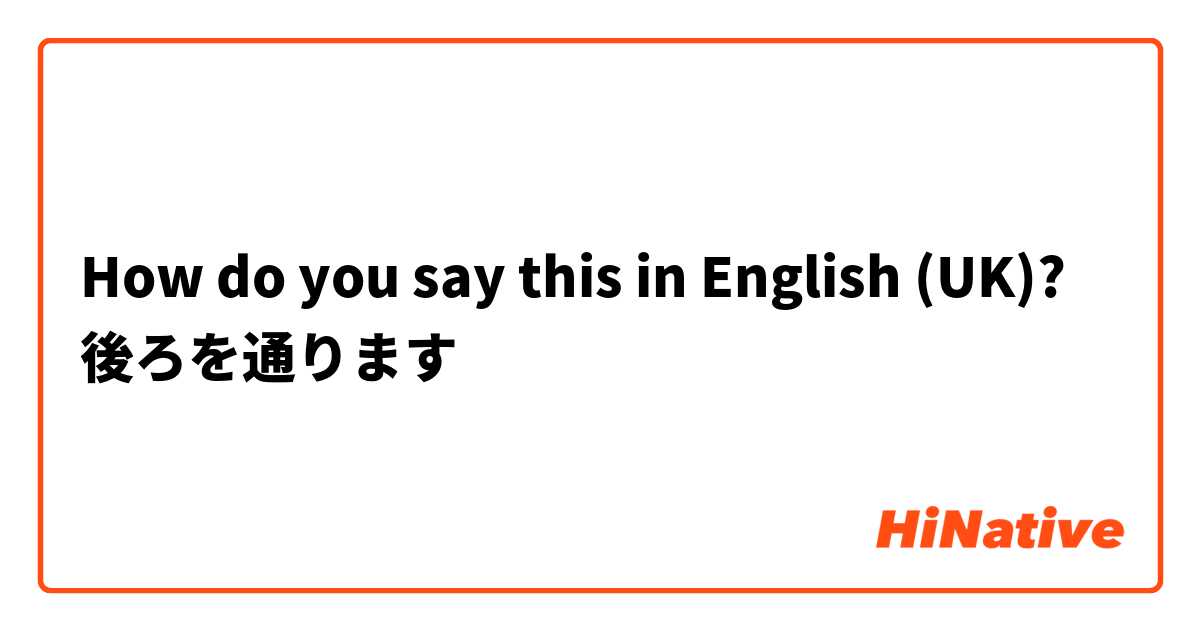 How do you say this in English (UK)? 後ろを通ります