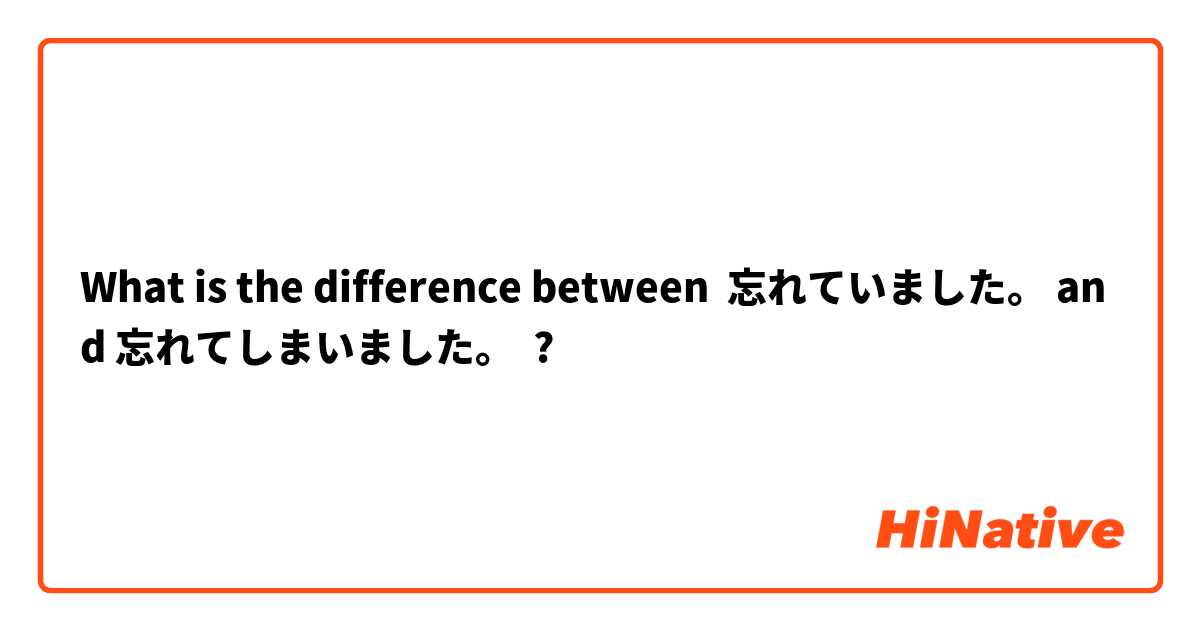 What is the difference between 忘れていました。 and 忘れてしまいました。 ?