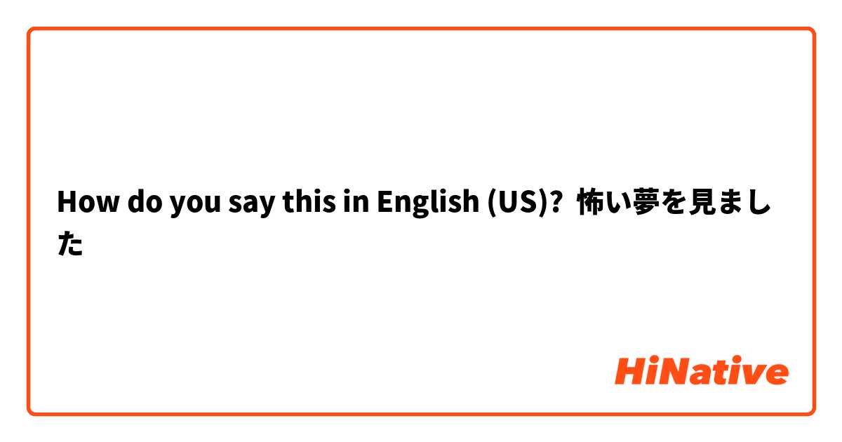 How do you say this in English (US)? 怖い夢を見ました