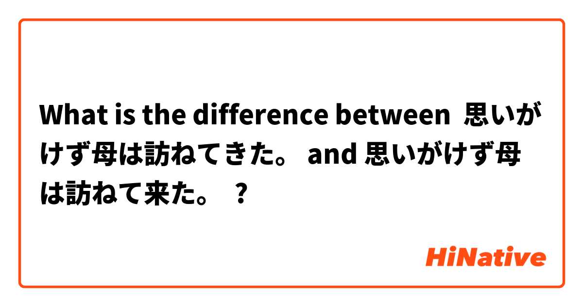 What is the difference between 思いがけず母は訪ねてきた。 and 思いがけず母は訪ねて来た。 ?