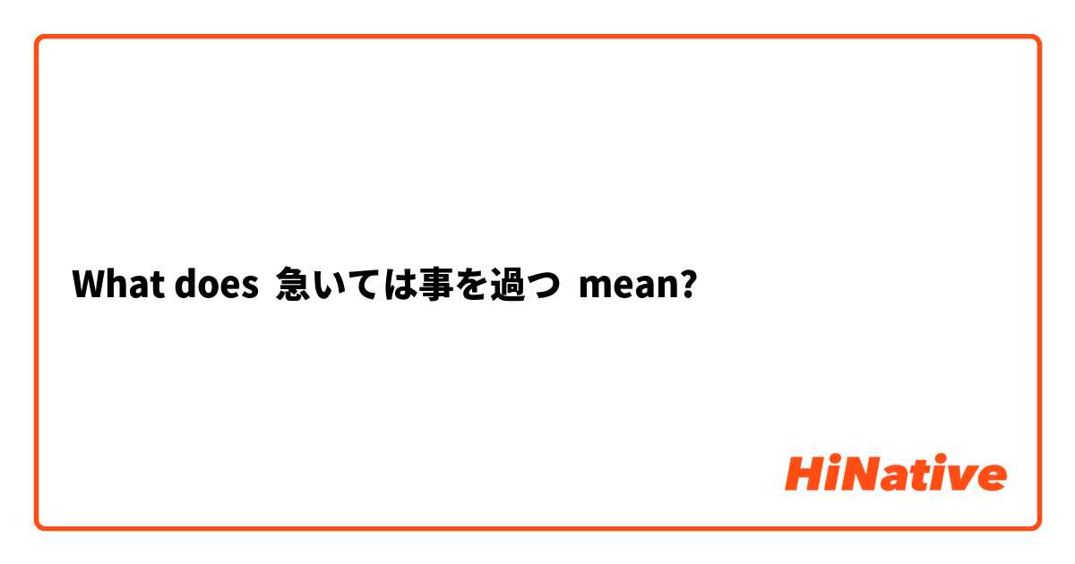 What does 急いては事を過つ mean?
