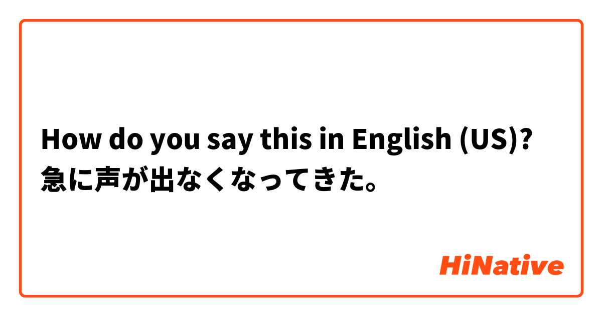 How do you say this in English (US)? 急に声が出なくなってきた。