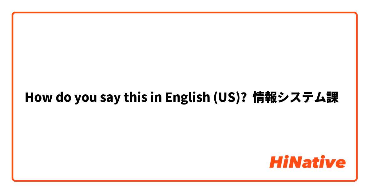 How do you say this in English (US)? 情報システム課