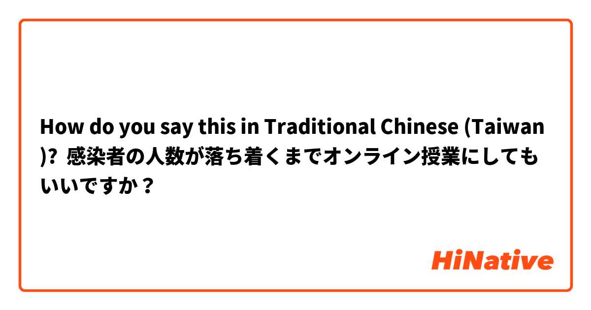 How do you say this in Traditional Chinese (Taiwan)? 感染者の人数が落ち着くまでオンライン授業にしてもいいですか？