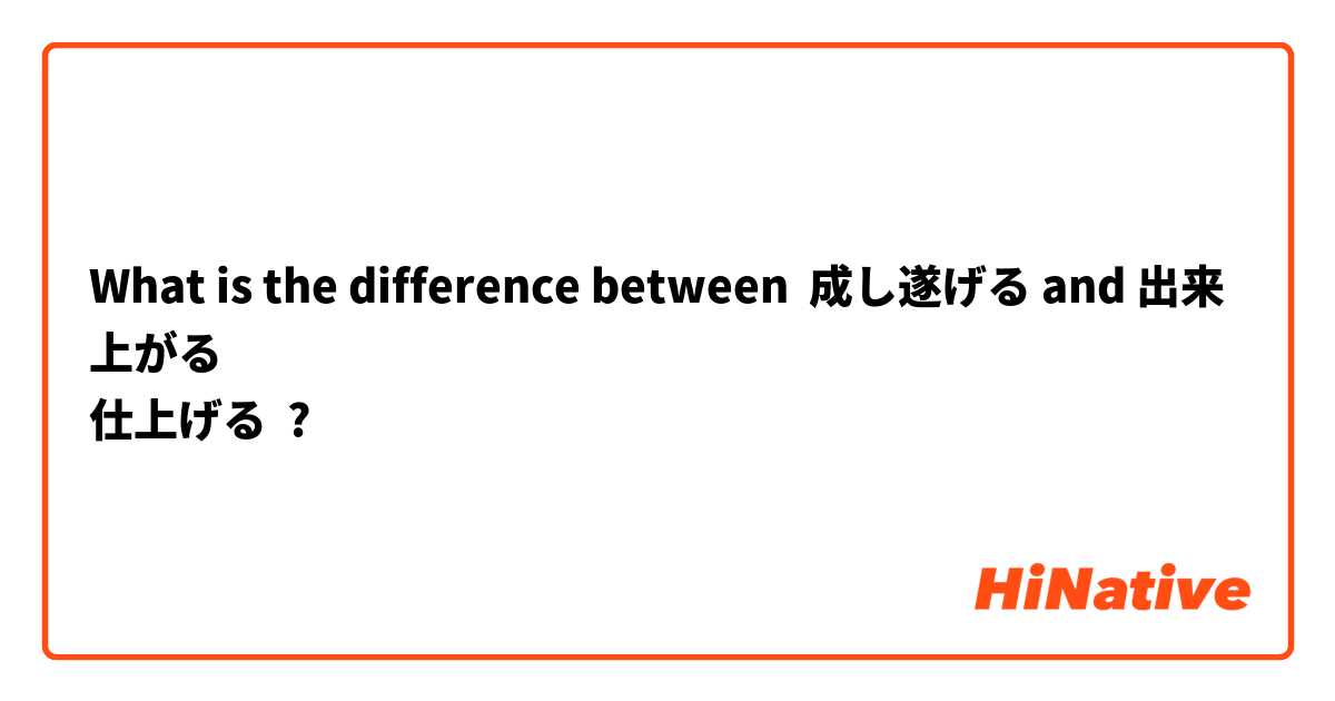 What is the difference between 成し遂げる and 出来上がる
仕上げる ?