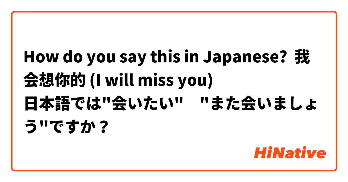 How do you say this in Japanese? 我会想你的 (I will miss you) 
日本語では"会いたい"　"また会いましょう"ですか？