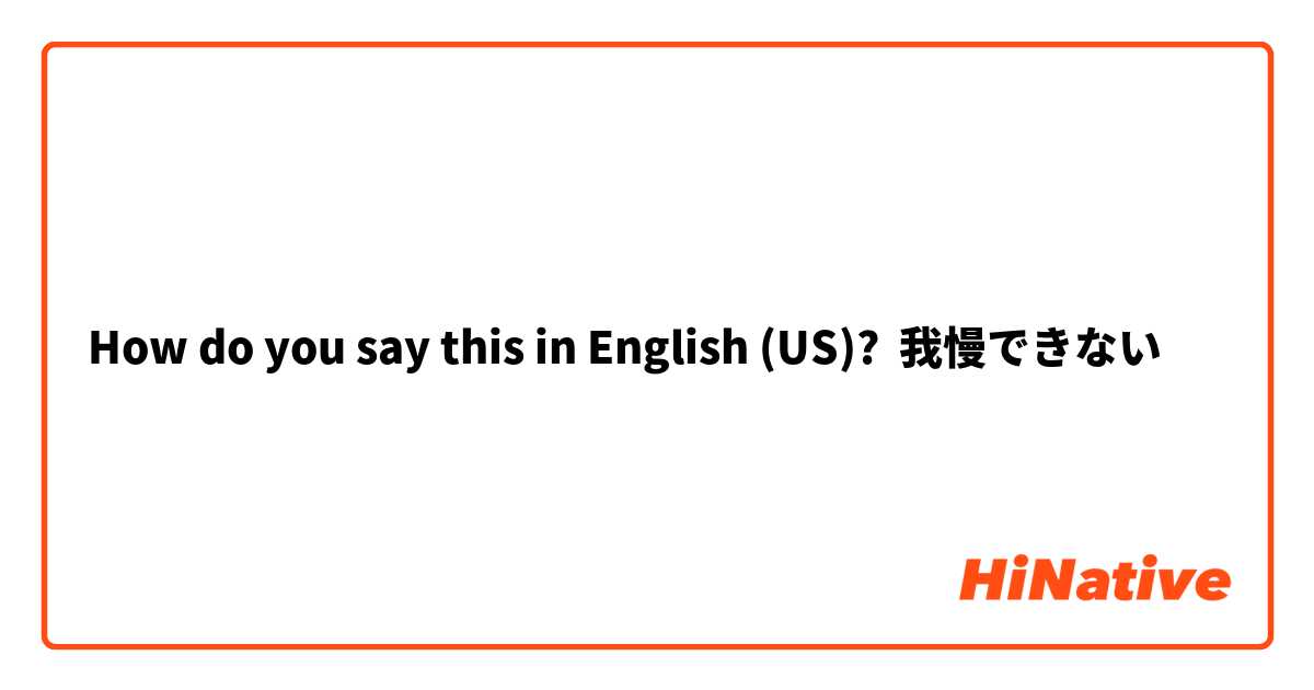 How do you say this in English (US)? 我慢できない