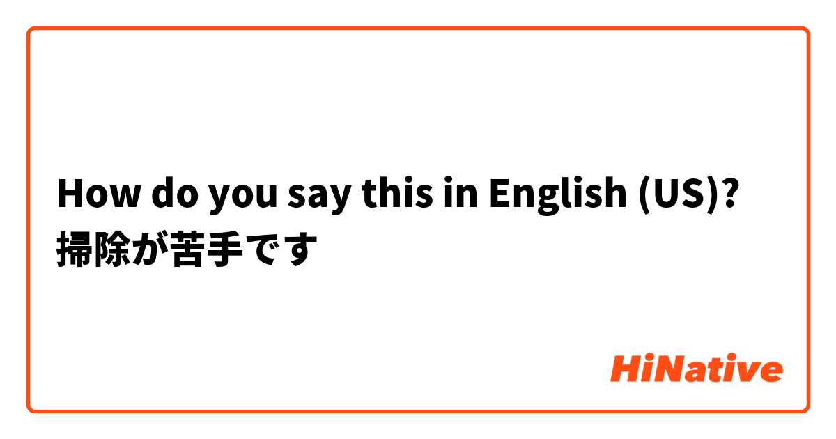 How do you say this in English (US)? 掃除が苦手です