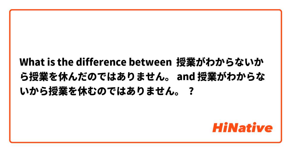 What is the difference between 授業がわからないから授業を休んだのではありません。 and 授業がわからないから授業を休むのではありません。 ?