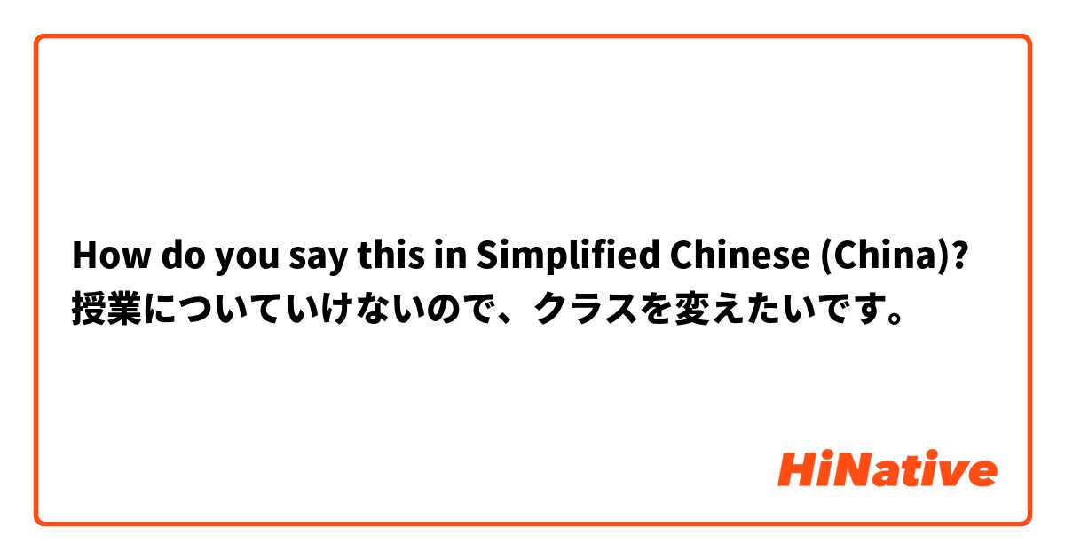 How do you say this in Simplified Chinese (China)? 授業についていけないので、クラスを変えたいです。