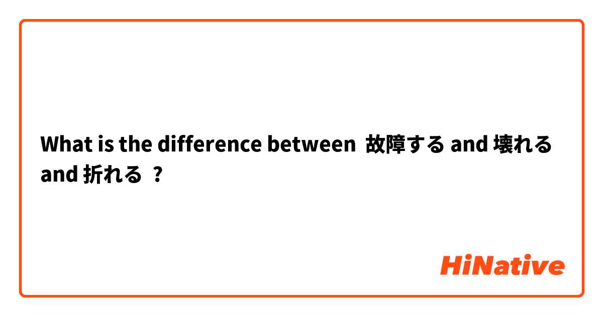 What is the difference between 故障する and 壊れる and 折れる ?