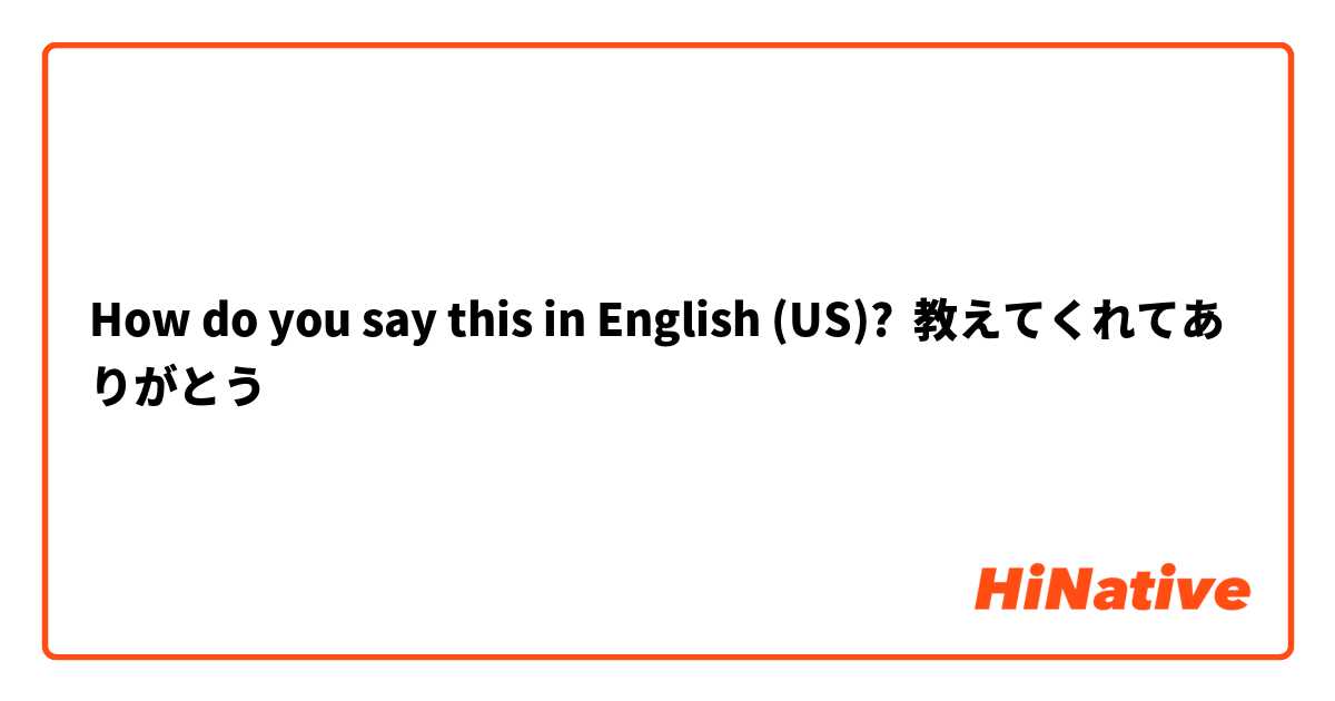 How do you say this in English (US)? 教えてくれてありがとう
