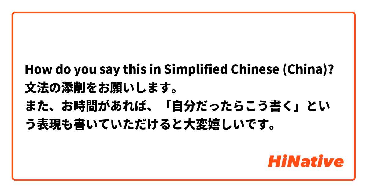 How do you say this in Simplified Chinese (China)? 文法の添削をお願いします。
また、お時間があれば、「自分だったらこう書く」という表現も書いていただけると大変嬉しいです。