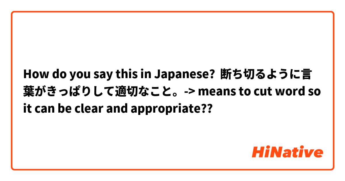 How do you say this in Japanese? 断ち切るように言葉がきっぱりして適切なこと。-> means to cut word so it can be clear and appropriate??