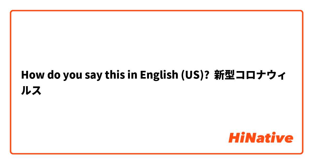 How do you say this in English (US)? 新型コロナウィルス