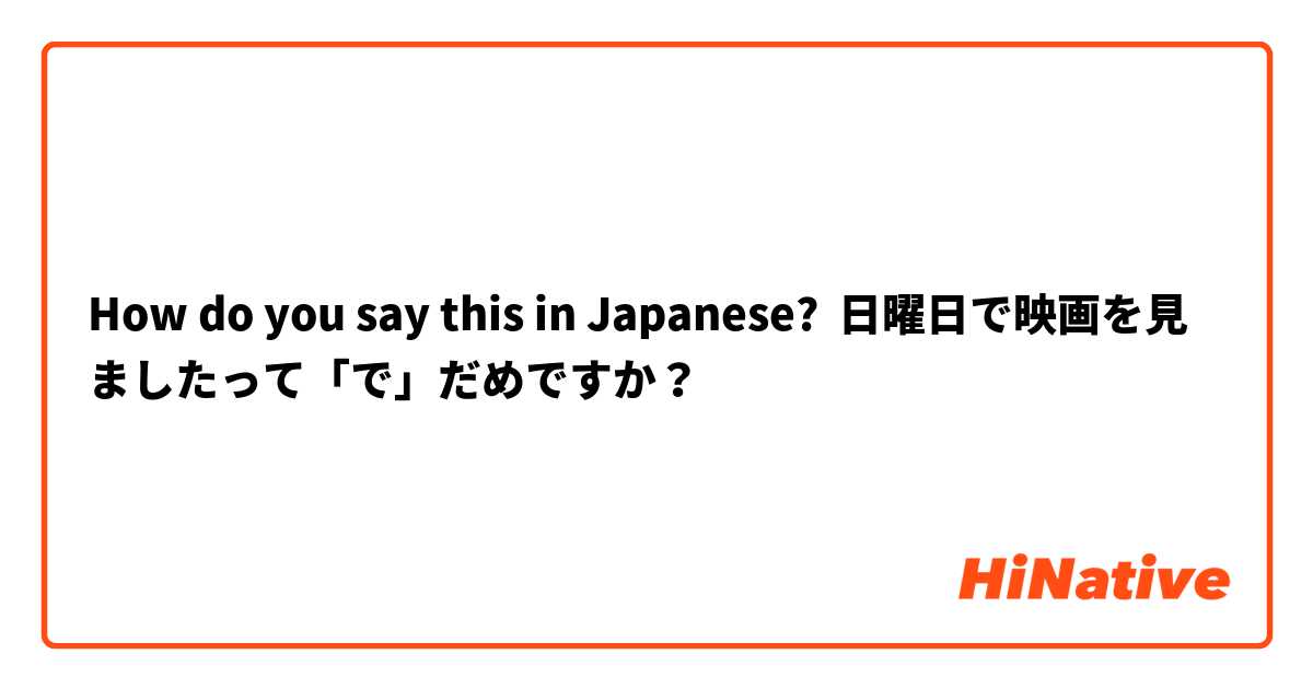 How do you say this in Japanese? 日曜日で映画を見ましたって「で」だめですか？