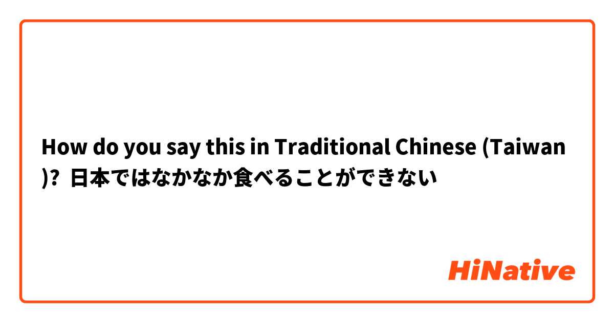 How do you say this in Traditional Chinese (Taiwan)? 日本ではなかなか食べることができない