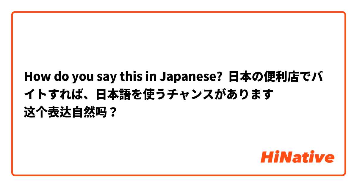 How do you say this in Japanese? 日本の便利店でバイトすれば、日本語を使うチャンスがあります
这个表达自然吗？