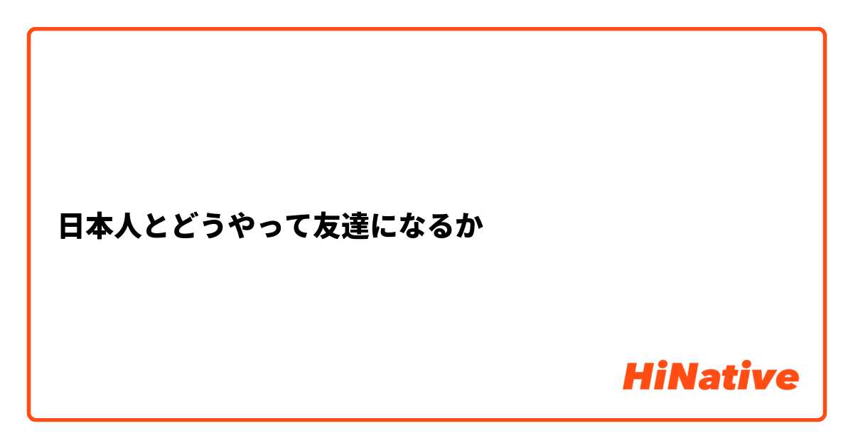 日本人とどうやって友達になるか