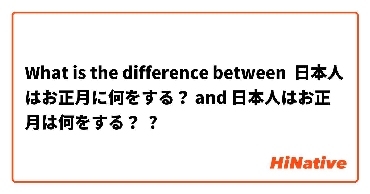 What is the difference between 日本人はお正月に何をする？ and 日本人はお正月は何をする？ ?