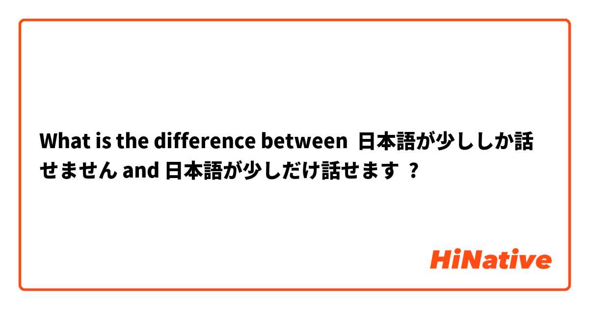 What is the difference between 日本語が少ししか話せません and 日本語が少しだけ話せます ?