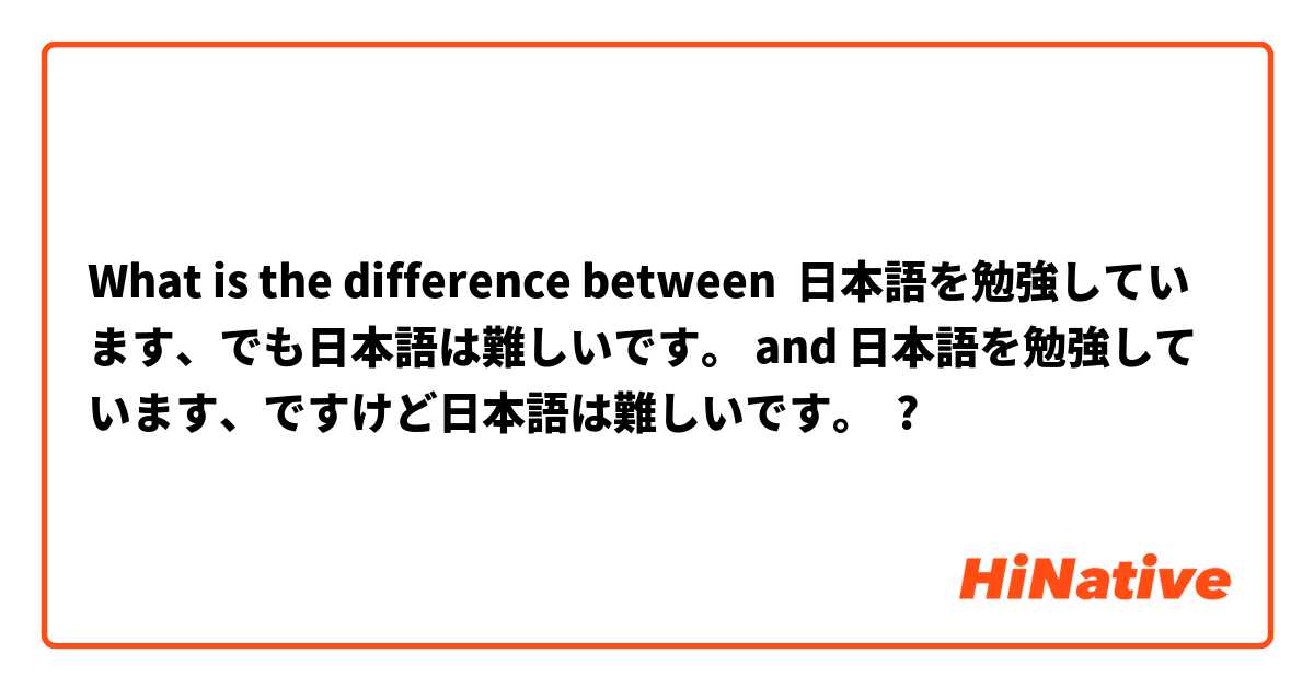 What is the difference between 日本語を勉強しています、でも日本語は難しいです。 and 日本語を勉強しています、ですけど日本語は難しいです。 ?