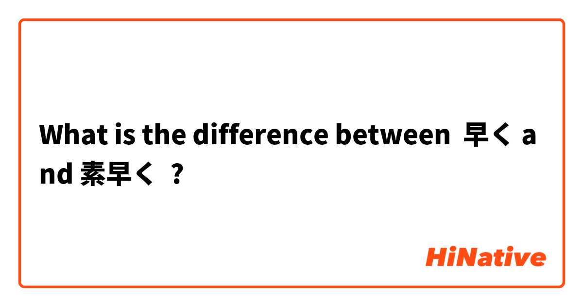 What is the difference between 早く and 素早く ?