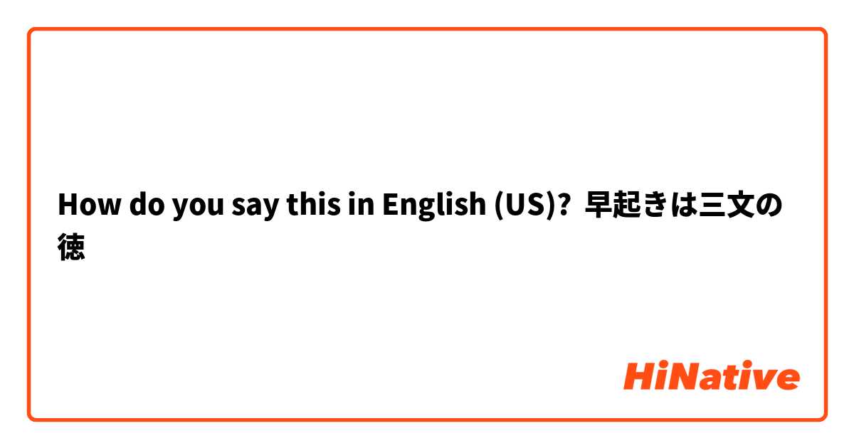 How do you say this in English (US)? 早起きは三文の徳