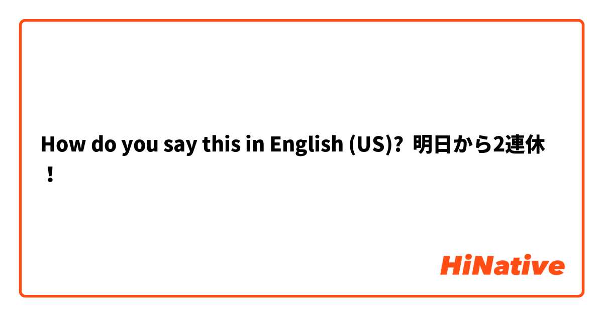 How do you say this in English (US)? 明日から2連休！