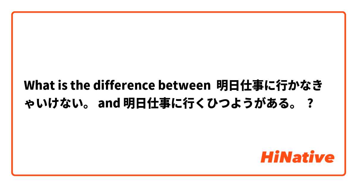 What is the difference between 明日仕事に行かなきゃいけない。 and 明日仕事に行くひつようがある。 ?