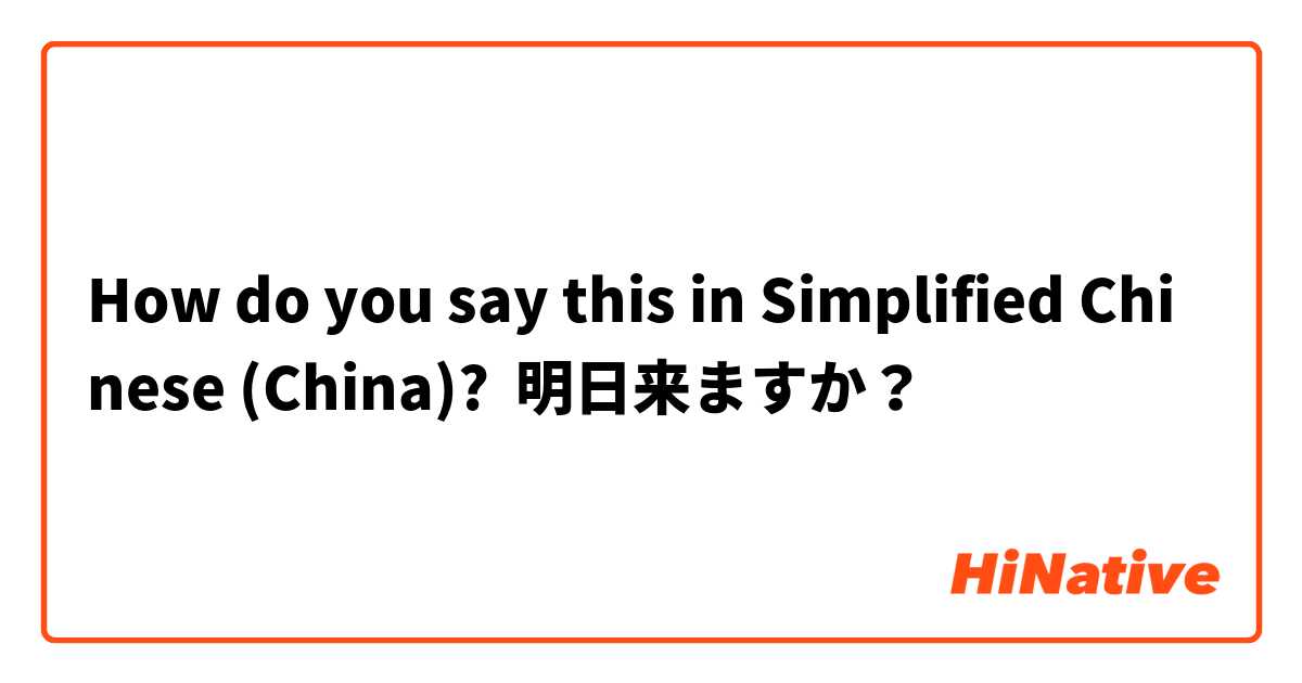 How do you say this in Simplified Chinese (China)? 明日来ますか？