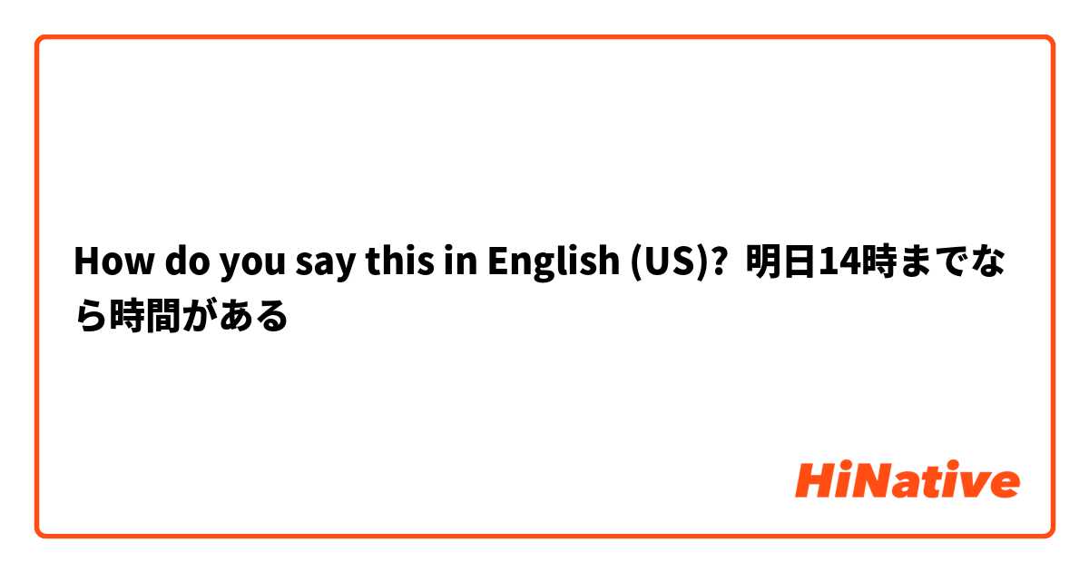 How do you say this in English (US)? 明日14時までなら時間がある