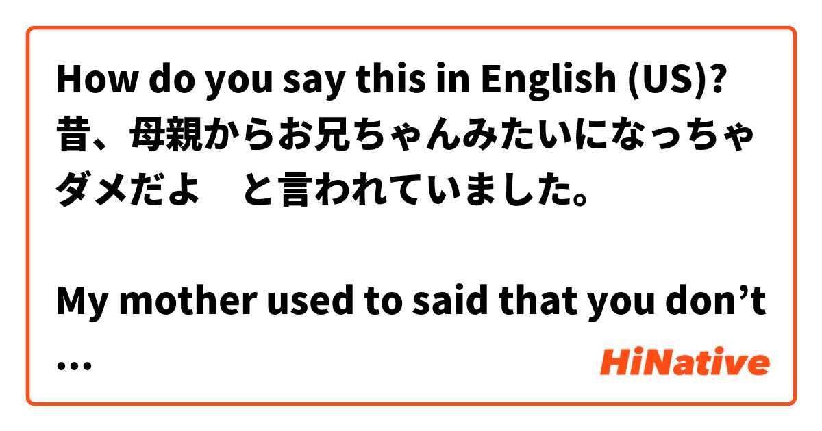 How do you say this in English (US)? 昔、母親からお兄ちゃんみたいになっちゃダメだよ　と言われていました。

My mother used to said that you don’t be like your brother.

で合ってますか？