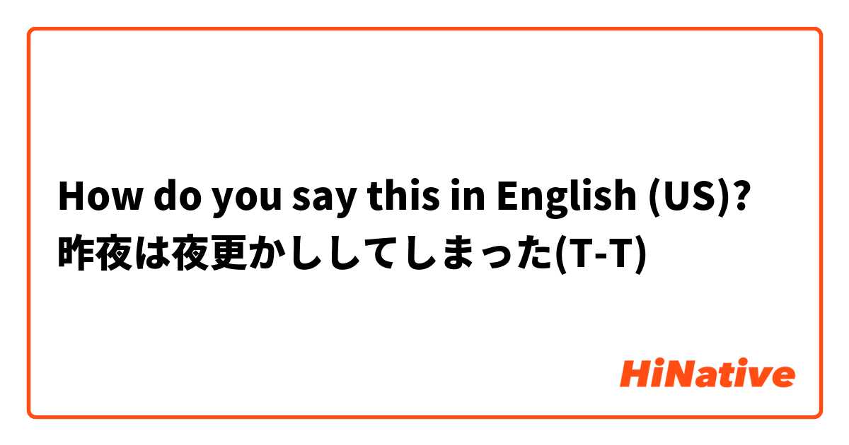 How do you say this in English (US)? 昨夜は夜更かししてしまった(T-T)
